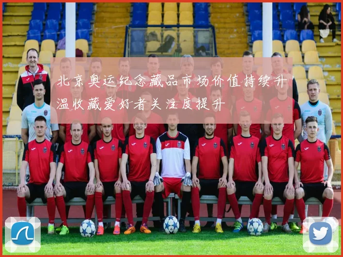 北京奥运纪念藏品市场价值持续升温收藏爱好者关注度提升