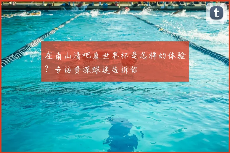 在南山清吧看世界杯是怎样的体验？专访资深球迷告诉你