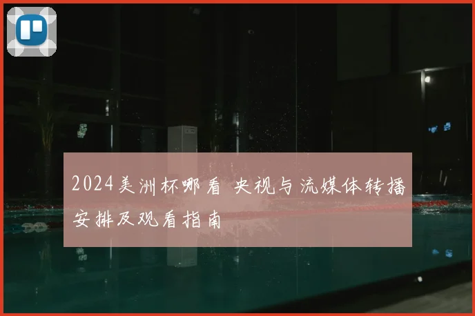 2024美洲杯哪看 央视与流媒体转播安排及观看指南