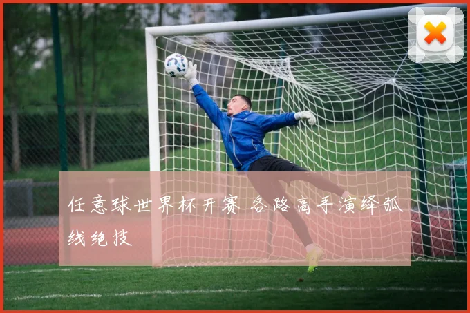 任意球世界杯开赛 各路高手演绎弧线绝技