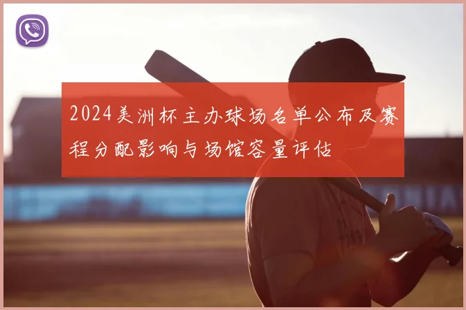 2024美洲杯主办球场名单公布及赛程分配影响与场馆容量评估