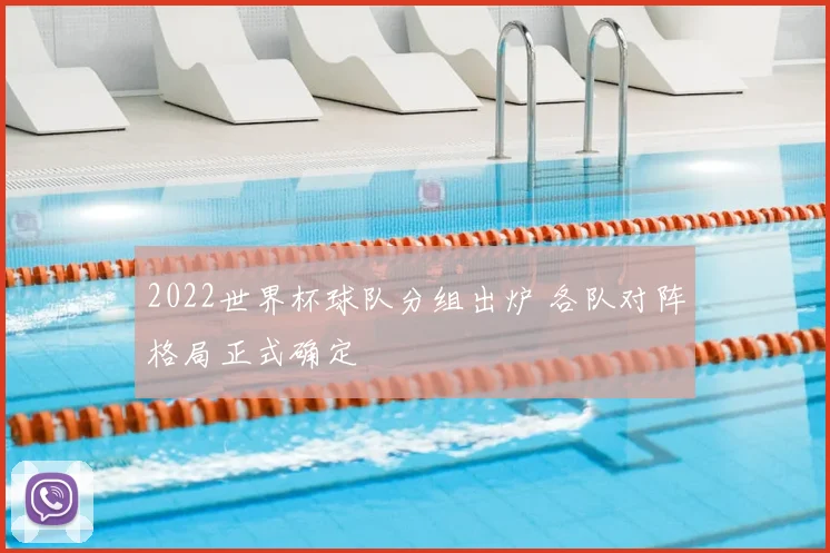 2022世界杯球队分组出炉 各队对阵格局正式确定
