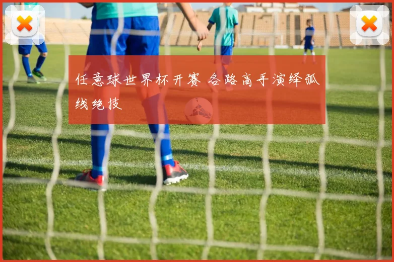 任意球世界杯开赛 各路高手演绎弧线绝技