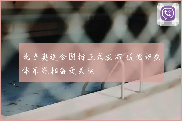 北京奥运会图标正式发布 视觉识别体系亮相备受关注