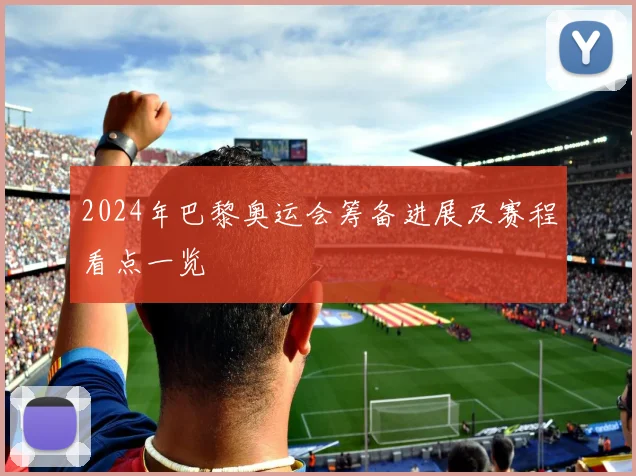 2024年巴黎奥运会筹备进展及赛程看点一览