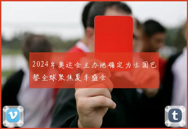 2024年奥运会主办地确定为法国巴黎全球聚焦夏季盛会