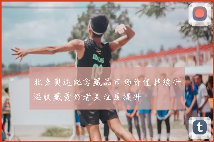 北京奥运纪念藏品市场价值持续升温收藏爱好者关注度提升