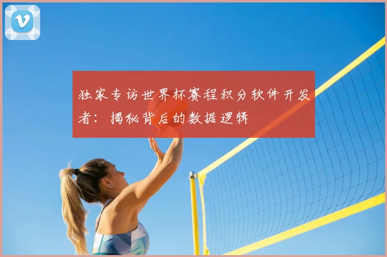独家专访世界杯赛程积分软件开发者：揭秘背后的数据逻辑
