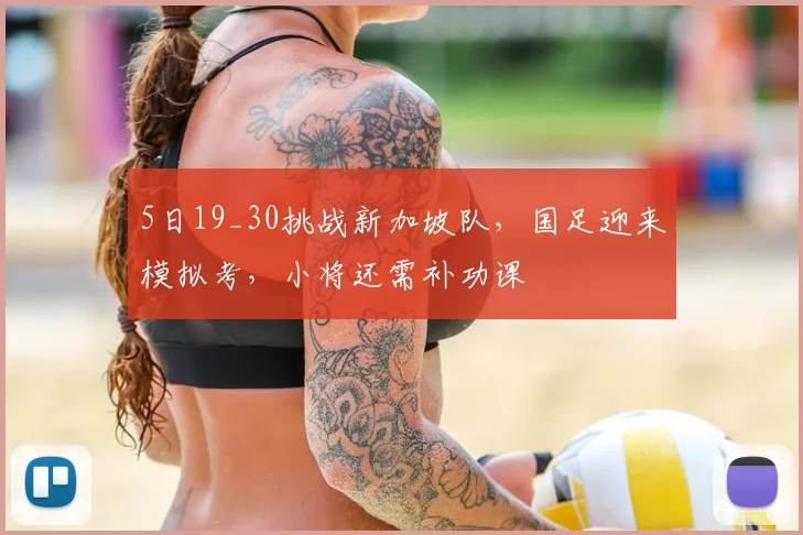 5日19_30挑战新加坡队,国足迎来模拟考,小将还需补功课