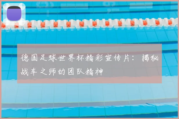 德国足球世界杯精彩宣传片:揭秘战车之师的团队精神