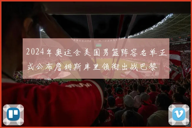 2024年奥运会美国男篮阵容名单正式公布詹姆斯库里领衔出战巴黎