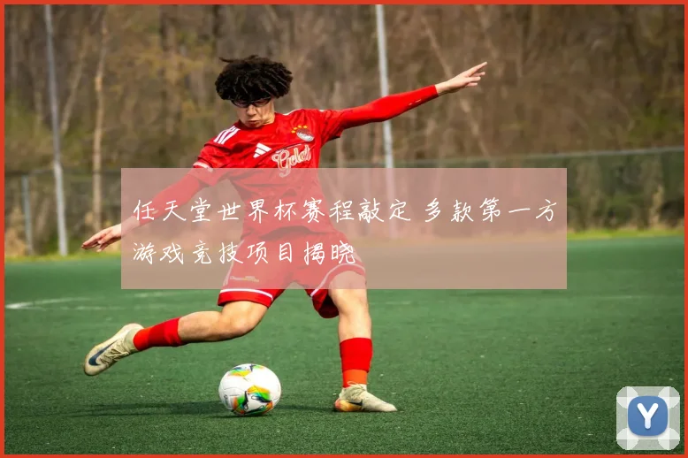 任天堂世界杯赛程敲定 多款第一方游戏竞技项目揭晓
