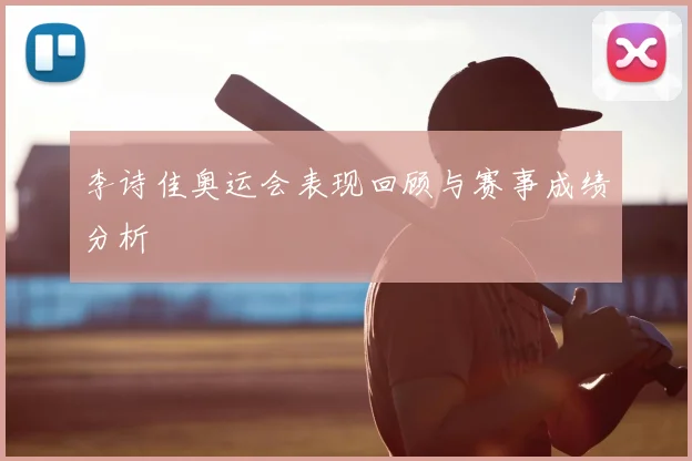 李诗佳奥运会表现回顾与赛事成绩分析