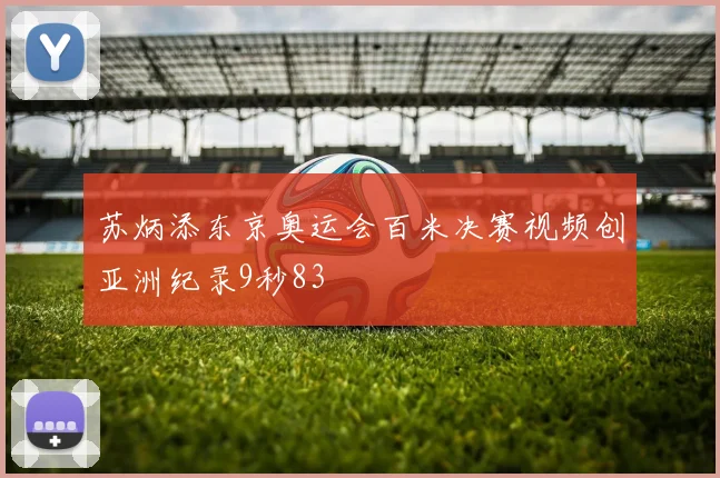 苏炳添东京奥运会百米决赛视频创亚洲纪录9秒83