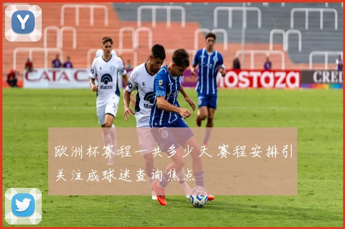 欧洲杯赛程一共多少天 赛程安排引关注成球迷查询焦点