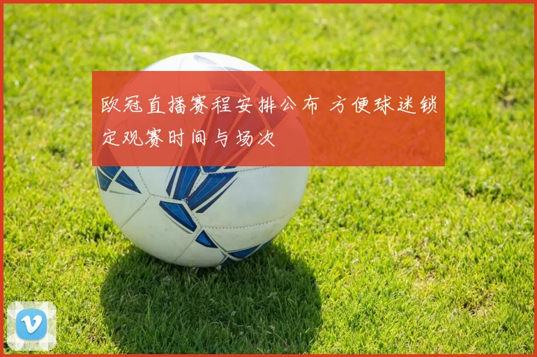 欧冠直播赛程安排公布 方便球迷锁定观赛时间与场次