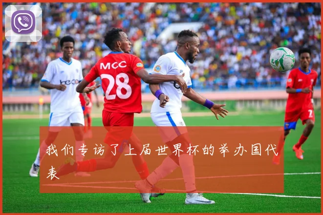 我们专访了上届世界杯的举办国代表