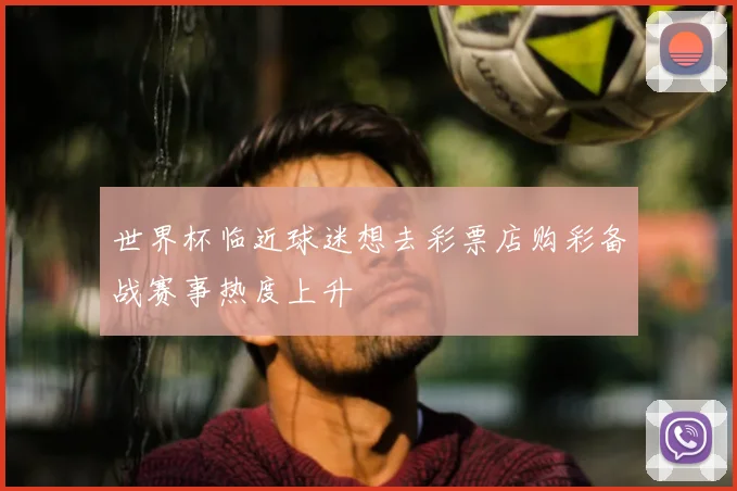 世界杯临近球迷想去彩票店购彩备战赛事热度上升
