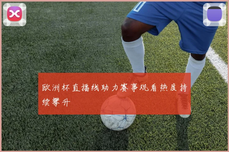 欧洲杯直播线助力赛事观看热度持续攀升
