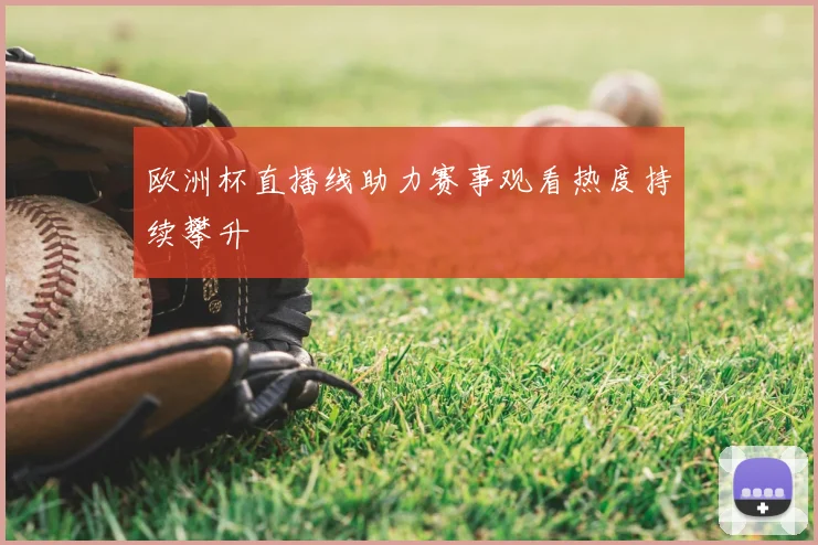欧洲杯直播线助力赛事观看热度持续攀升