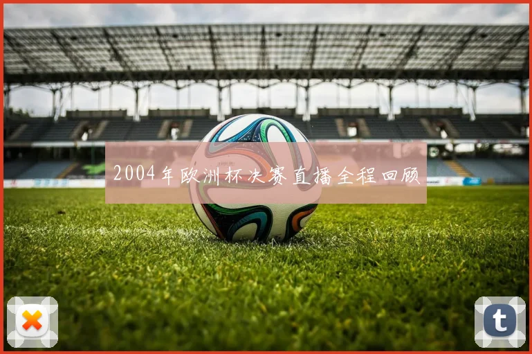 2004年欧洲杯决赛直播全程回顾