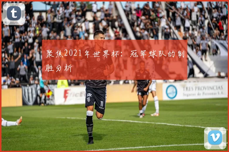 聚焦2021年世界杯:冠军球队的制胜分析
