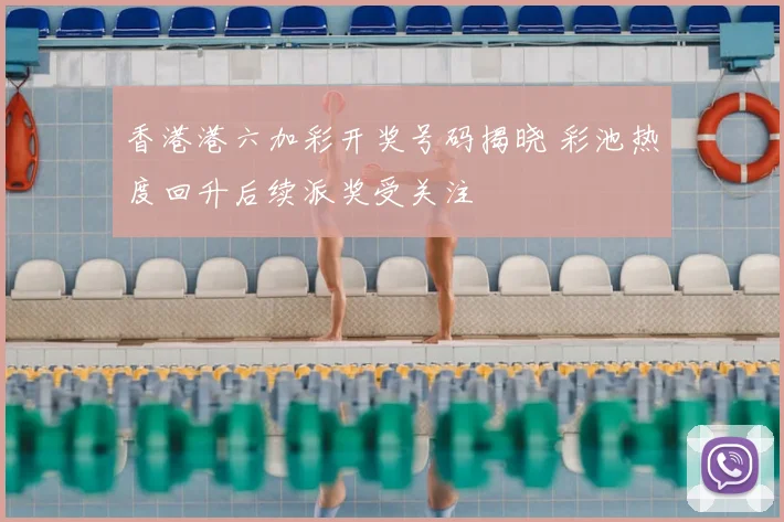 香港港六加彩开奖号码揭晓 彩池热度回升后续派奖受关注