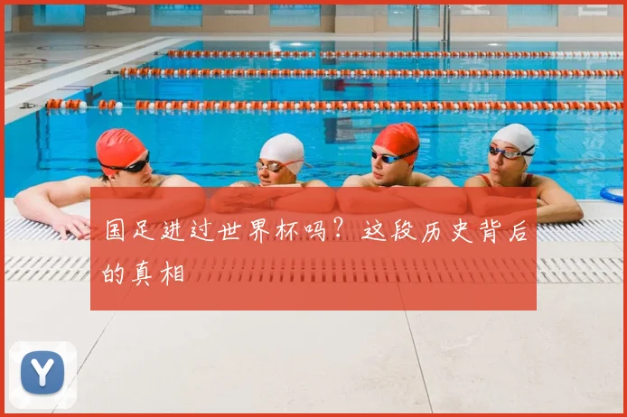 国足进过世界杯吗？这段历史背后的真相