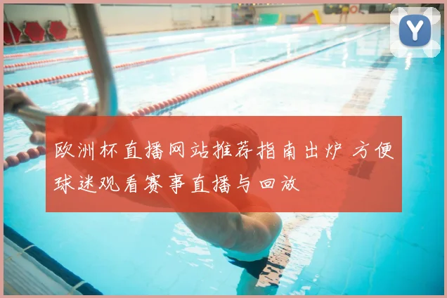 欧洲杯直播网站推荐指南出炉 方便球迷观看赛事直播与回放
