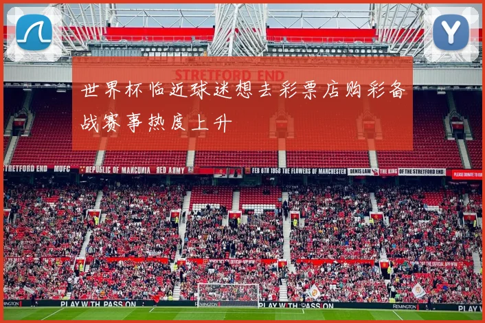 世界杯临近球迷想去彩票店购彩备战赛事热度上升