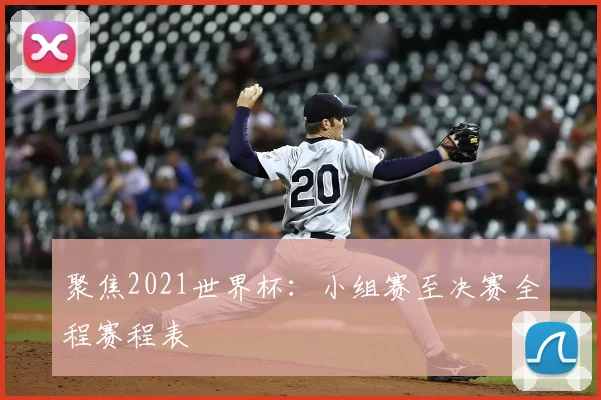 聚焦2021世界杯:小组赛至决赛全程赛程表