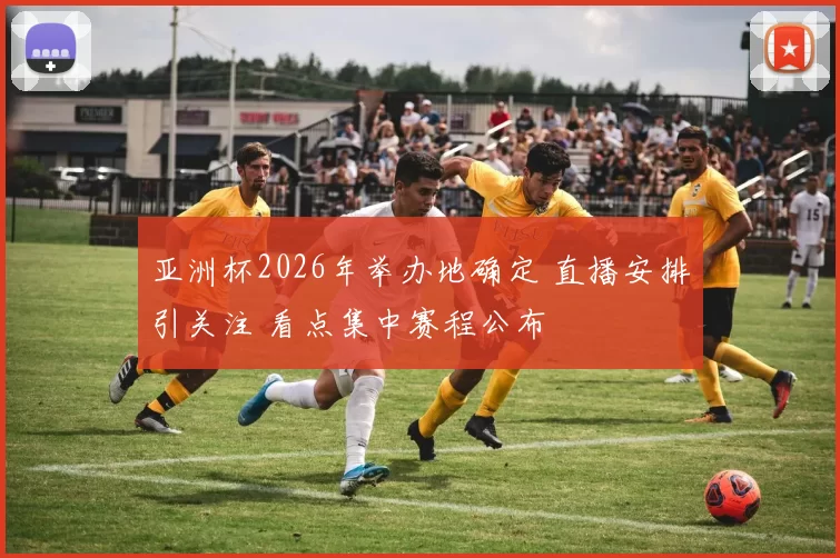 亚洲杯2026年举办地确定 直播安排引关注 看点集中赛程公布