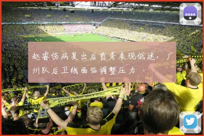 赵睿伤病复出后首秀表现低迷，广州队后卫线面临调整压力