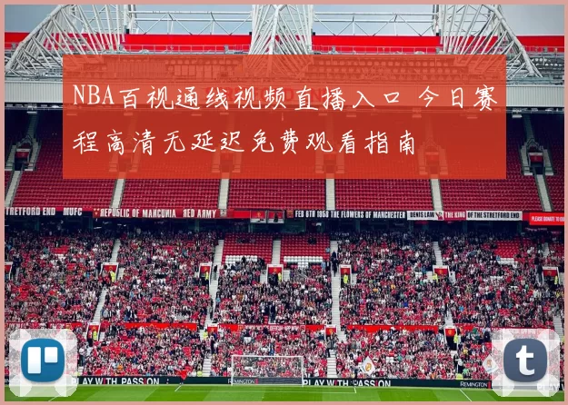 NBA百视通线视频直播入口 今日赛程高清无延迟免费观看指南