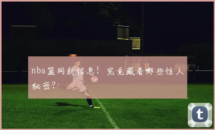 nba篮网新信息!究竟藏着哪些惊人秘密?