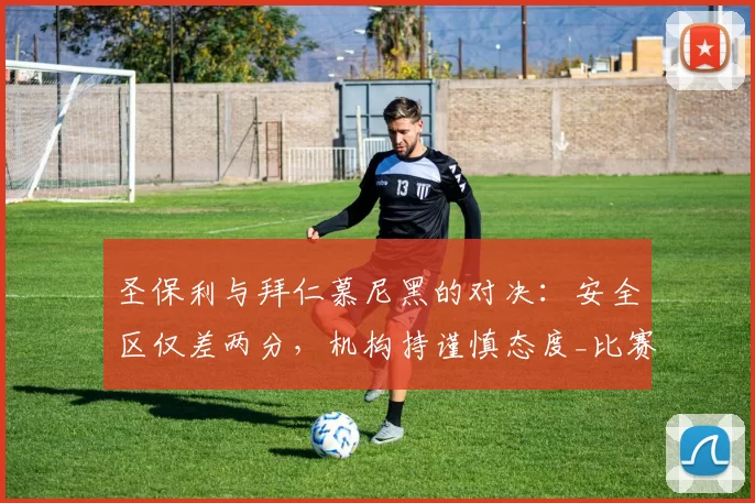 圣保利与拜仁慕尼黑的对决：安全区仅差两分，机构持谨慎态度_比赛_联赛_主场