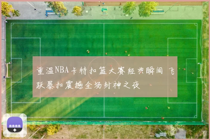 重温NBA卡特扣篮大赛经典瞬间 飞跃暴扣震撼全场封神之夜