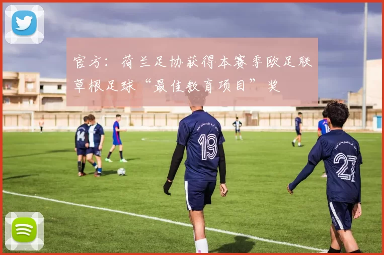 官方：荷兰足协获得本赛季欧足联草根足球“最佳教育项目”奖