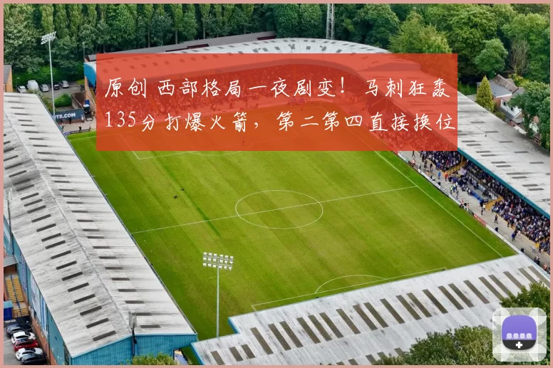 原创 西部格局一夜剧变!马刺狂轰135分打爆火箭,第二第四直接换位!