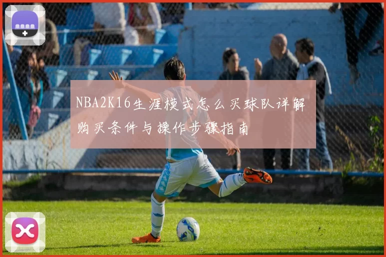 NBA2K16生涯模式怎么买球队详解 购买条件与操作步骤指南