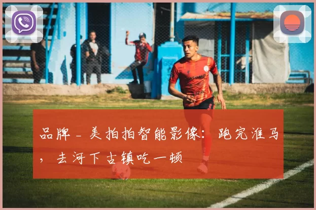 品牌 _ 美拍拍智能影像：跑完淮马，去河下古镇吃一顿