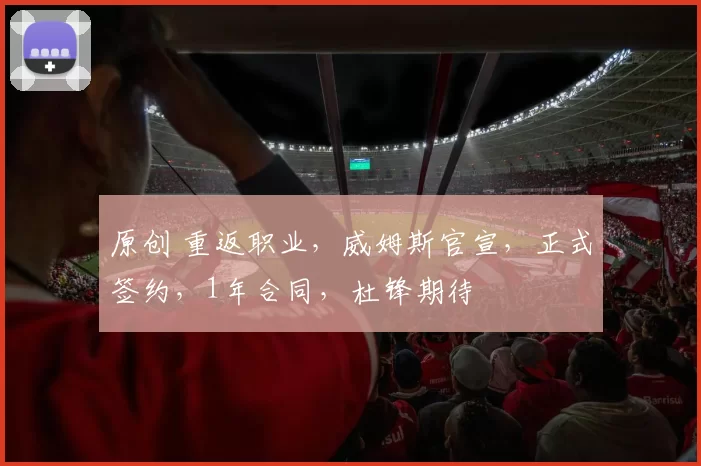 原创 重返职业，威姆斯官宣，正式签约，1年合同，杜锋期待