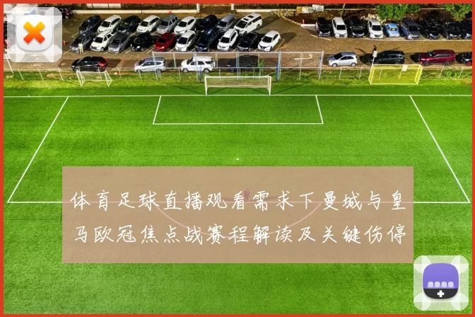 体育足球直播观看需求下曼城与皇马欧冠焦点战赛程解读及关键伤停信息